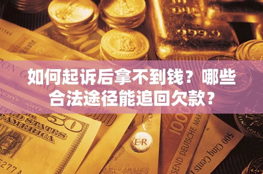 北京如何起诉后拿不到钱？哪些合法途径能追回欠款？
