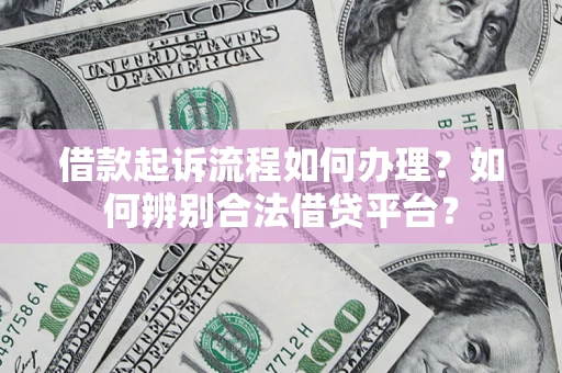 北京借款起诉流程如何办理？如何辨别合法借贷平台？