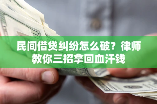 北京民间借贷纠纷怎么破？律师教你三招拿回血汗钱