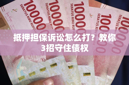 北京抵押担保诉讼怎么打？教你3招守住债权