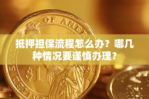 北京抵押担保流程怎么办？哪几种情况要谨慎办理？