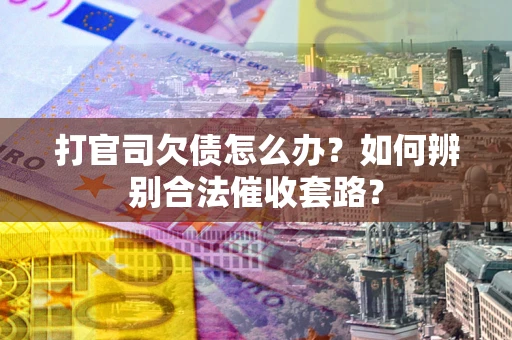 北京打官司欠债怎么办？如何辨别合法催收套路？