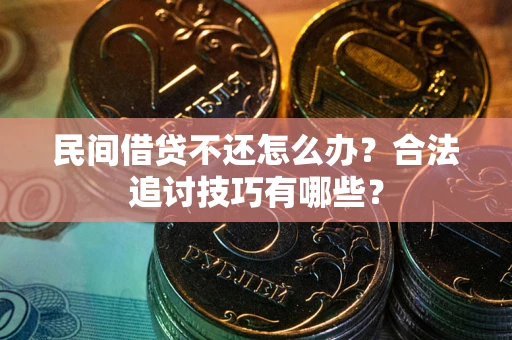 北京民间借贷不还怎么办？合法追讨技巧有哪些？