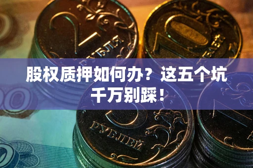 北京股权质押如何办？这五个坑千万别踩！