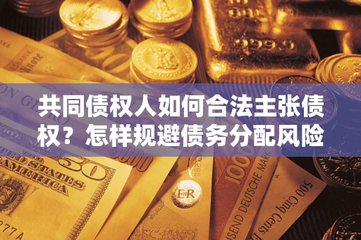 北京共同债权人如何合法主张债权？怎样规避债务分配风险？