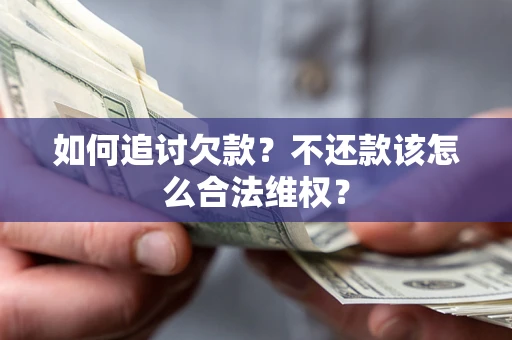 北京如何追讨欠款？不还款该怎么合法维权？