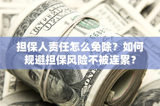 北京担保人责任怎么免除？如何规避担保风险不被连累？