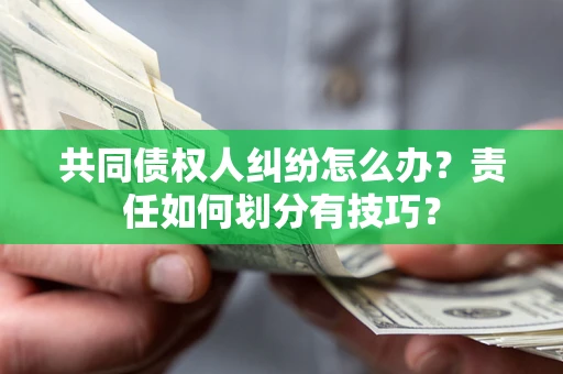 北京共同债权人纠纷怎么办？责任如何划分有技巧？