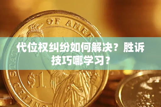 北京代位权纠纷如何解决？胜诉技巧哪学习？
