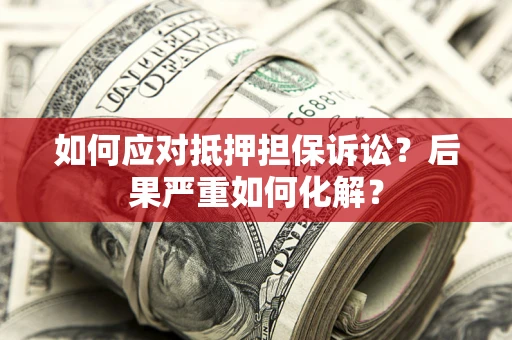 北京如何应对抵押担保诉讼？后果严重如何化解？