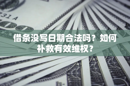 北京借条没写日期合法吗？如何补救有效维权？