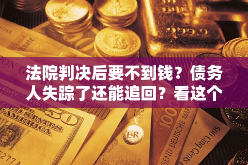北京法院判决后要不到钱？债务人失踪了还能追回？看这个方法！