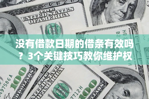 北京没有借款日期的借条有效吗？3个关键技巧教你维护权益