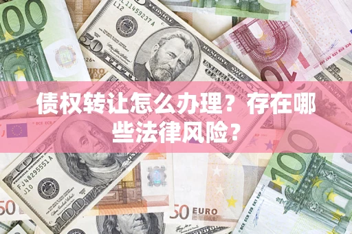 北京债权转让怎么办理？存在哪些法律风险？