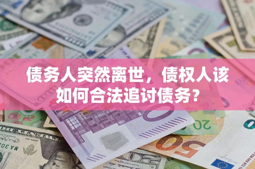 北京债务人突然离世，债权人该如何合法追讨债务？