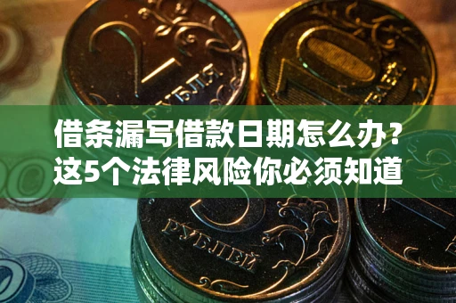 北京借条漏写借款日期怎么办？这5个法律风险你必须知道