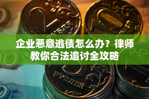 北京企业恶意逃债怎么办？律师教你合法追讨全攻略