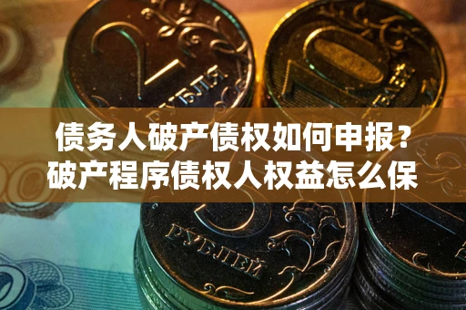 北京债务人破产债权如何申报？破产程序债权人权益怎么保障？
