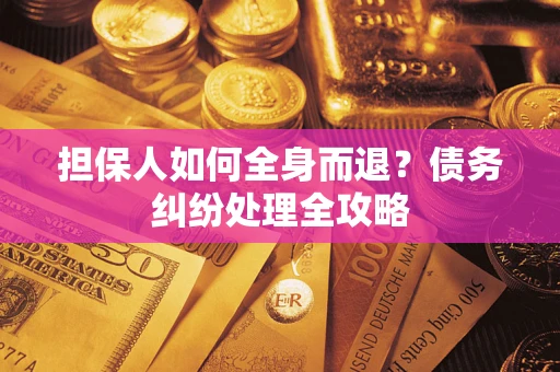 北京担保人如何全身而退？债务纠纷处理全攻略