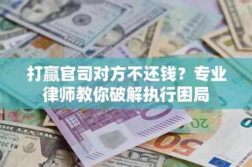 北京打赢官司对方不还钱？专业律师教你破解执行困局