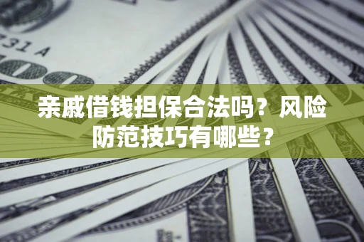 北京亲戚借钱担保合法吗？风险防范技巧有哪些？