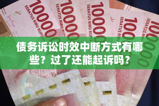 北京债务诉讼时效中断方式有哪些？过了还能起诉吗？