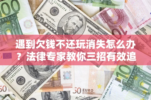 北京遇到欠钱不还玩消失怎么办？法律专家教你三招有效追债！