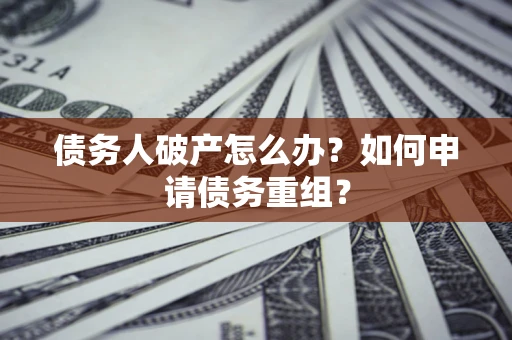 北京债务人破产怎么办？如何申请债务重组？