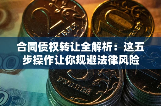 北京合同债权转让全解析：这五步操作让你规避法律风险