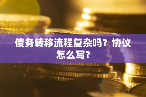 北京债务转移流程复杂吗？协议怎么写？