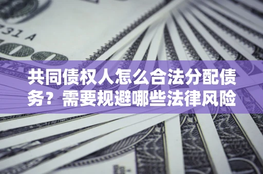 北京共同债权人怎么合法分配债务？需要规避哪些法律风险？