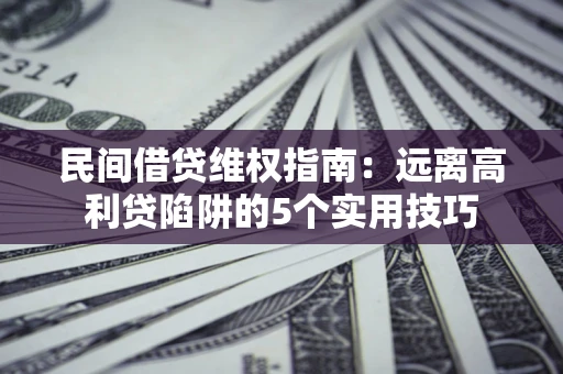 北京民间借贷维权指南：远离高利贷陷阱的5个实用技巧