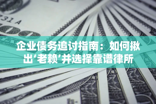 北京企业债务追讨指南：如何揪出‘老赖’并选择靠谱律所