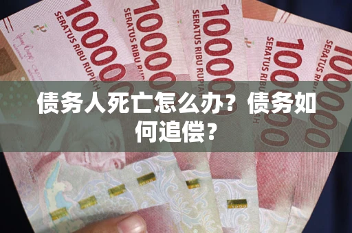 北京债务人死亡怎么办？债务如何追偿？