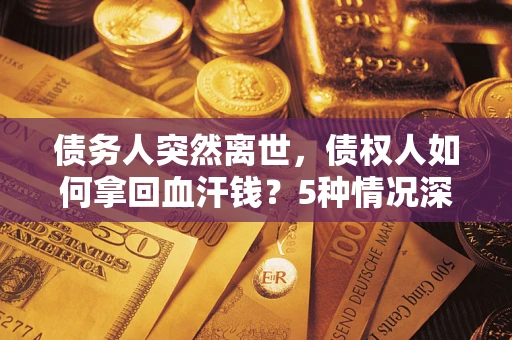 北京债务人突然离世，债权人如何拿回血汗钱？5种情况深度解析