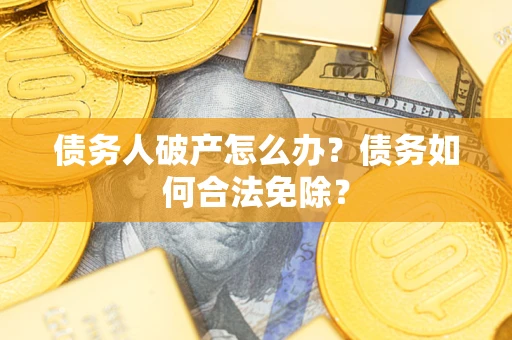 北京债务人破产怎么办？债务如何合法免除？