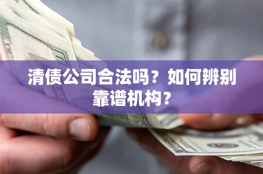 北京清债公司合法吗?如何辨别靠谱机构? 北京清债公司合法吗?如何辨别靠谱机构?