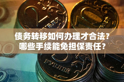 北京债务转移如何办理才合法？哪些手续能免担保责任？