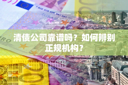 北京清债公司靠谱吗？如何辨别正规机构？