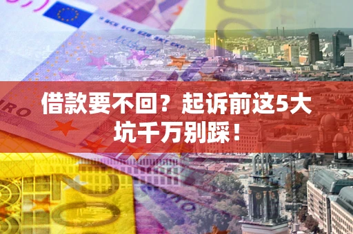 北京借款要不回？起诉前这5大坑千万别踩！