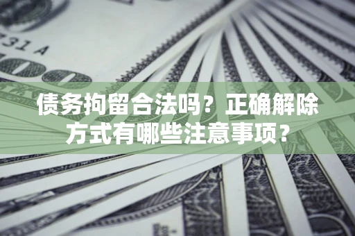 北京债务拘留合法吗？正确解除方式有哪些注意事项？