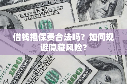 北京借钱担保费合法吗？如何规避隐藏风险？