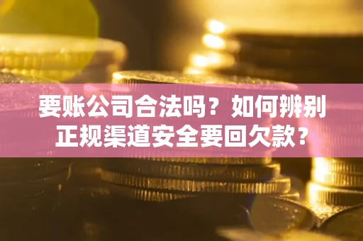 北京要账公司合法吗？如何辨别正规渠道安全要回欠款？
