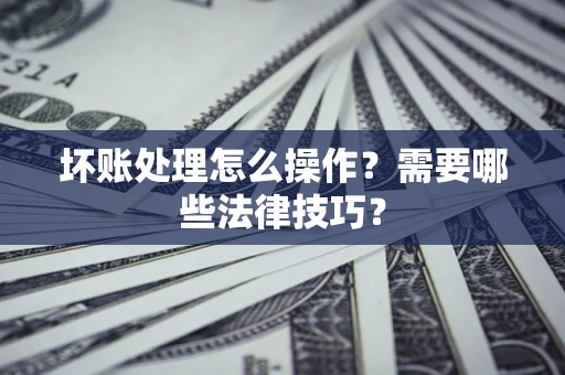 北京坏账处理怎么操作？需要哪些法律技巧？
