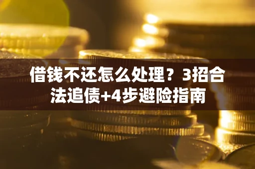 北京借钱不还怎么处理？3招合法追债+4步避险指南