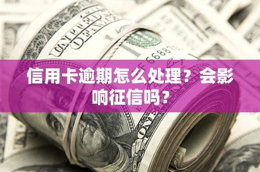 北京信用卡逾期怎么处理？会影响征信吗？