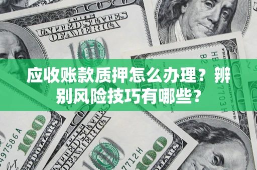 北京应收账款质押怎么办理？辨别风险技巧有哪些？