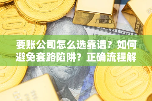 北京要账公司怎么选靠谱？如何避免套路陷阱？正确流程解析