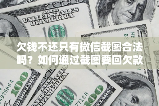 北京欠钱不还只有微信截图合法吗？如何通过截图要回欠款？