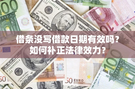 北京借条没写借款日期有效吗？如何补正法律效力？